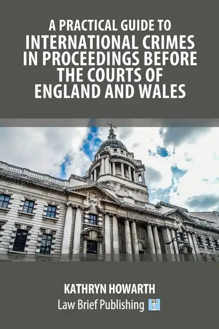 A Practical Guide to International Crimes in Proceedings Before the Courts of England and Wales - Paperback