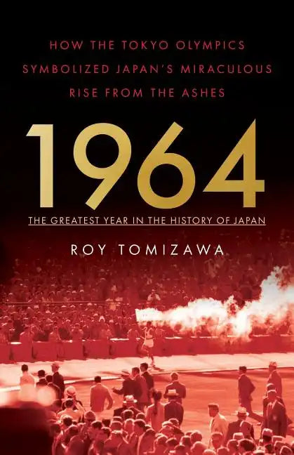 1964: The Greatest Year in the History of Japan: How the Tokyo Olympics Symbolized Japan's Miraculous Rise from the Ashes - Paperback