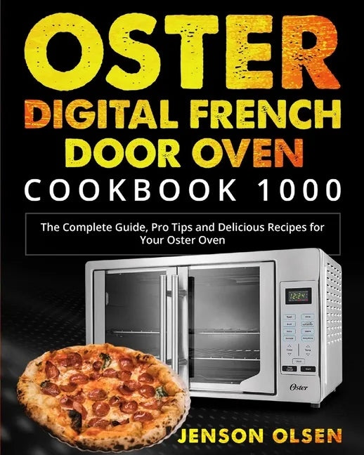 Oster Digital French Door Oven Cookbook 1000: The Complete Guide, Pro Tips and Delicious Recipes for Your Oster Oven - Paperback