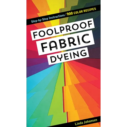Foolproof Fabric Dyeing: 900 Color Recipes, Step-By-Step Instructions - Spiral