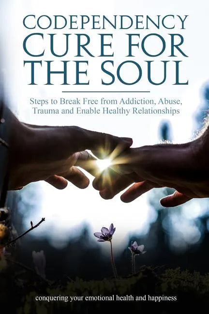 Codependency Cure For The Soul: Steps to Break Free from Addiction, Abuse, Trauma and Enable Healthy Relationships Conquering your Emotional Health an - Paperback