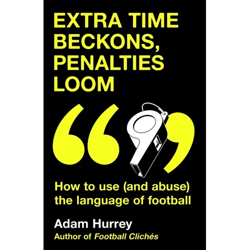Extra Time Beckons, Penalties Loom: How to (and Abuse) the Language of Football - Hardcover
