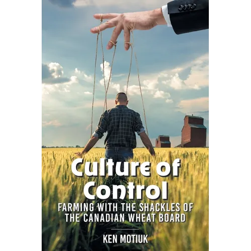 Culture of Control: Farming With the Shackles of the Canadian Wheat Board - Paperback