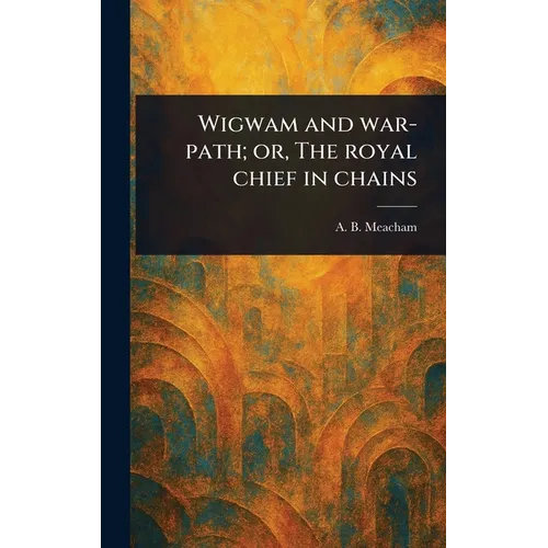 Wigwam and War-path; or, The Royal Chief in Chains - Hardcover