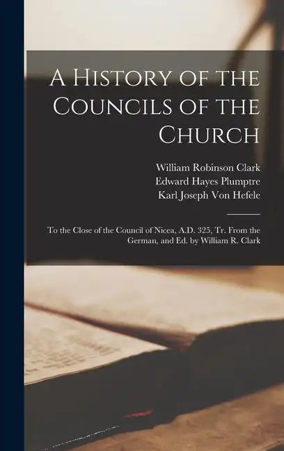 A History of the Councils of the Church: To the Close of the Council of Nicea, A.D. 325, Tr. From the German, and Ed. by William R. Clark - Hardcover