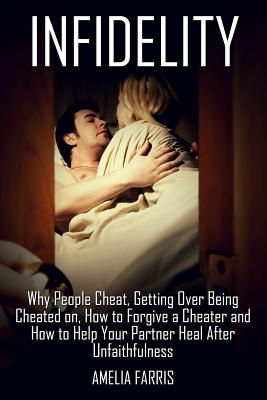 Infidelity: Why People Cheat, Getting Over Being Cheated on, How to Forgive a Cheater and How to Help Your Partner Heal After Unfaithfulness - Paperback