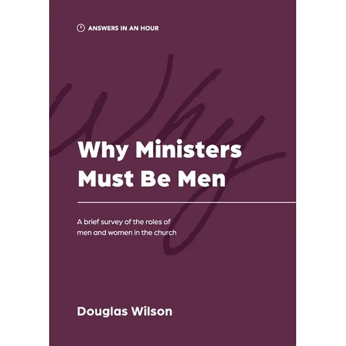 Why Ministers Must Be Men: A Brief Survey of the Roles of Men and Women in the Church - Paperback