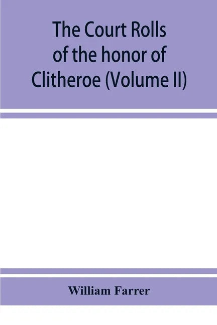 The court rolls of the honor of Clitheroe in the county of Lancaster (Volume II) - Paperback