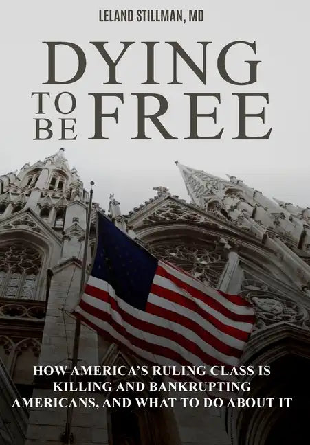 Dying to be Free: How America's Ruling Class Is Killing and Bankrupting Americans, and What to Do About It - Hardcover