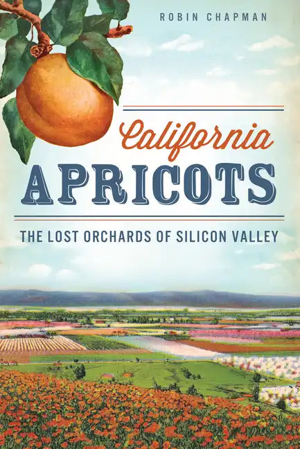 California Apricots: The Lost Orchards of Silicon Valley - Paperback