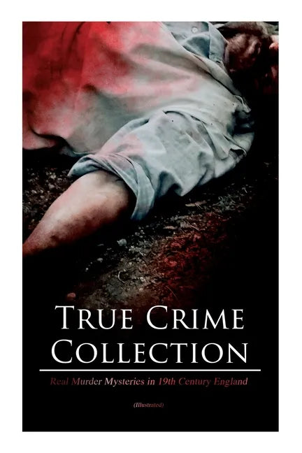 True Crime Collection - Real Murder Mysteries in 19th Century England (Illustrated): Real Life Murders, Mysteries & Serial Killers of the Victorian Ag - Paperback