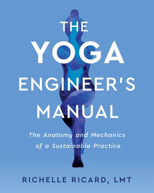 The Yoga Engineer's Manual: The Anatomy and Mechanics of a Sustainable Practice - Paperback
