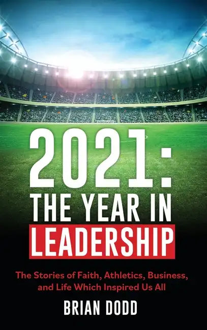 2021: THE YEAR IN LEADERSHIP: The Stories of Faith, Athletics, Business, and Life Which Inspired Us All - Hardcover
