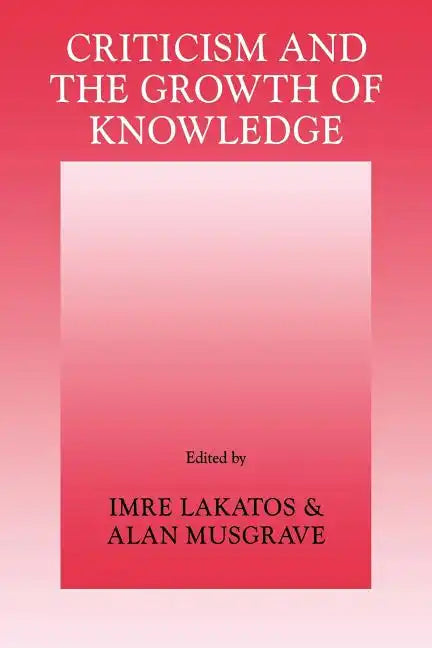 Criticism and the Growth of Knowledge: Volume 4: Proceedings of the International Colloquium in the Philosophy of Science, London, 1965 - Paperback