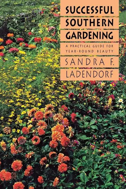 Successful Southern Gardening: A Practical Guide for Year-Round Beauty - Paperback