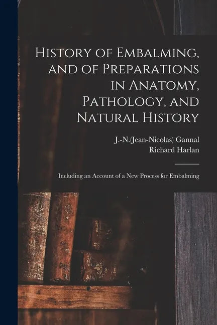 History of Embalming, and of Preparations in Anatomy, Pathology, and Natural History; Including an Account of a New Process for Embalming - Paperback