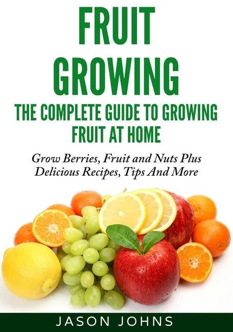 Fruit Growing - The Complete Guide To Growing Fruit At Home - Paperback