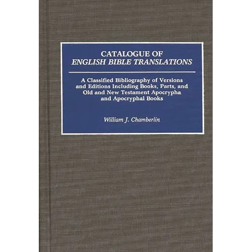 Catalogue of English Bible Translations: A Classified Bibliography of Versions and Editions Including Books, Parts, and Old and New Testament Apocryph - Hardcover