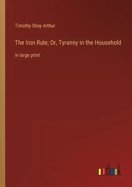 The Iron Rule; Or, Tyranny in the Household: in large print - Paperback