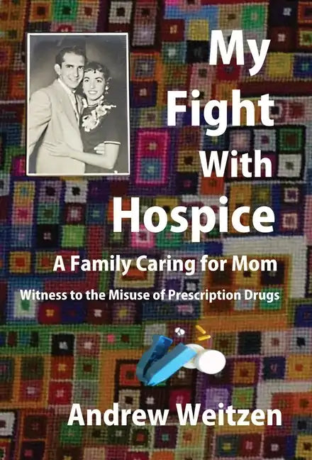 My Fight With Hospice: A Family Caring for Mom, Witness to the Misuse of Prescription Drugs - Hardcover
