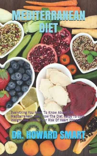 Mediterranean Diet: Everything You Need To Know About The Mediterranean Diet. How The Diet Helps To Lose Weight And Lower Your Risk Of Heart Disease. - Paperback