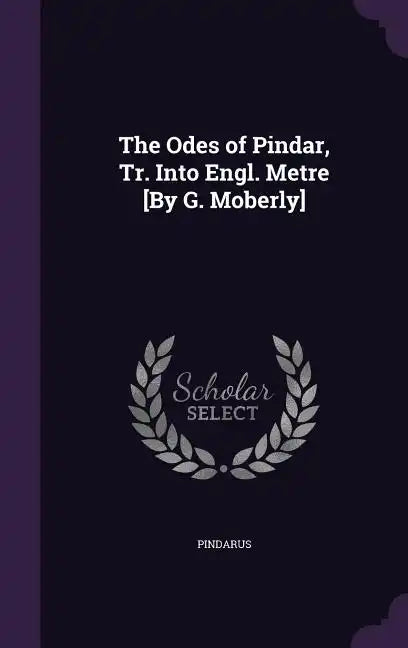 The Odes of Pindar, Tr. Into Engl. Metre [By G. Moberly] - Hardcover