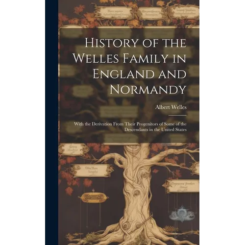 History of the Welles Family in England and Normandy: With the Derivation From Their Progenitors of Some of the Descendants in the United States - Hardcover