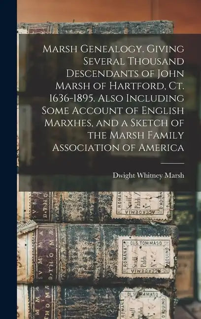 Marsh Genealogy. Giving Several Thousand Descendants of John Marsh of Hartford, Ct. 1636-1895. Also Including Some Account of English Marxhes, and a S - Hardcover