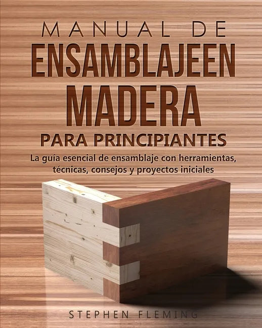 Manual de ensamblajeen madera para principiantes: La guía esencial de ensamblaje con herramientas, técnicas, consejos y proyectos iniciales - Paperback