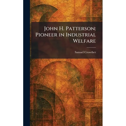 John H. Patterson: Pioneer in Industrial Welfare - Hardcover
