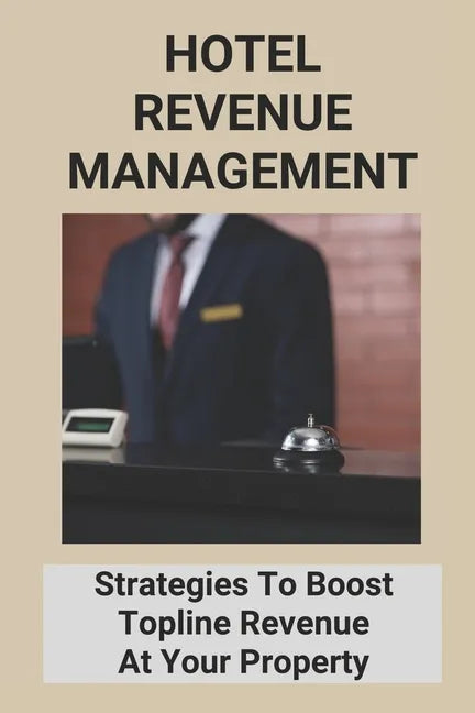 Hotel Revenue Management: Strategies To Boost Topline Revenue At Your Property - Paperback