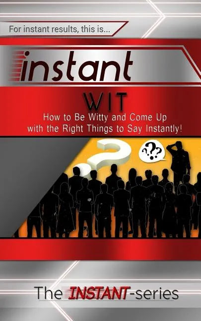 Instant Wit: How to Be Witty and Come Up with the Right Things to Say Instantly! - Paperback