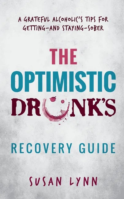 The Optimistic Drunk's Recovery Guide: A Grateful Alcoholic's Tips for Getting-and Staying-Sober - Paperback