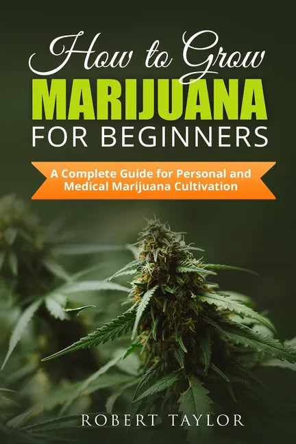 How to Grow Marijuana for Beginners: A Complete Guide for Personal, Healthy, and Medical Marijuana Cultivation - Paperback