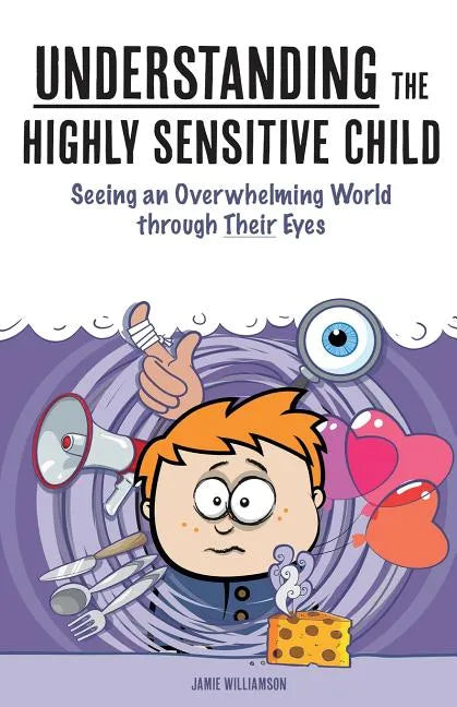 Understanding the Highly Sensitive Child: Seeing an Overwhelming World through Their Eyes - Paperback