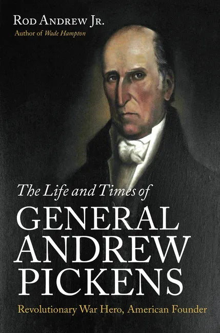 The Life and Times of General Andrew Pickens: Revolutionary War Hero, American Founder - Paperback