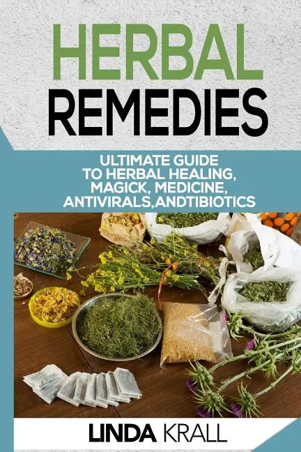 Herbal Remedies: The Ultimate Guide to Herbal Healing, Magic, Medicine, Antivirals, And Antibiotics - Paperback