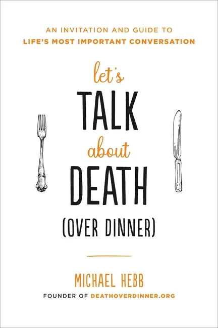 Let's Talk about Death (Over Dinner): An Invitation and Guide to Life's Most Important Conversation - Paperback