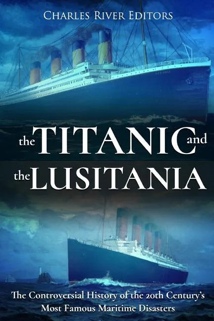The Titanic and the Lusitania: The Controversial History of the 20th Century's Most Famous Maritime Disasters - Paperback