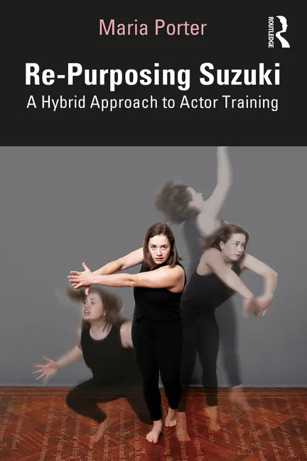 Re-Purposing Suzuki: A Hybrid Approach to Actor Training - Paperback