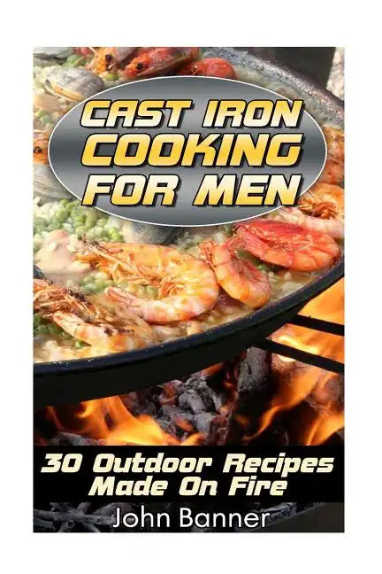 Cast Iron Cooking For Men: 30 Outdoor Recipes Made On Fire - Paperback