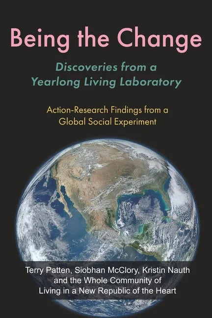 Being the Change: Discoveries from a Yearlong Living Laboratory: Action-Research Findings from a Global Social Experiment - Paperback