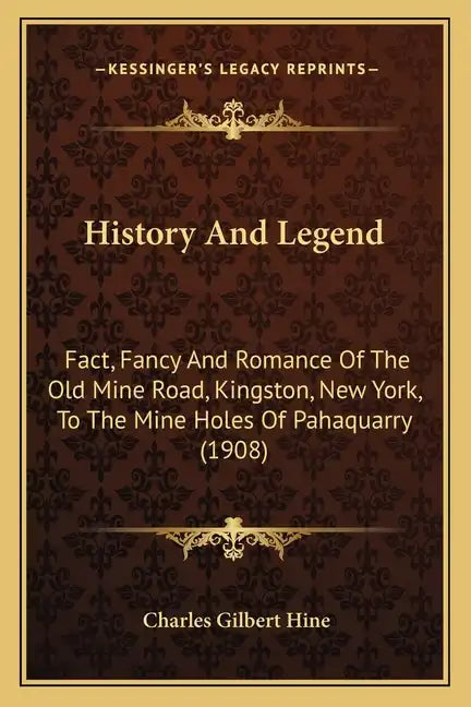 History And Legend: Fact, Fancy And Romance Of The Old Mine Road, Kingston, New York, To The Mine Holes Of Pahaquarry (1908) - Paperback