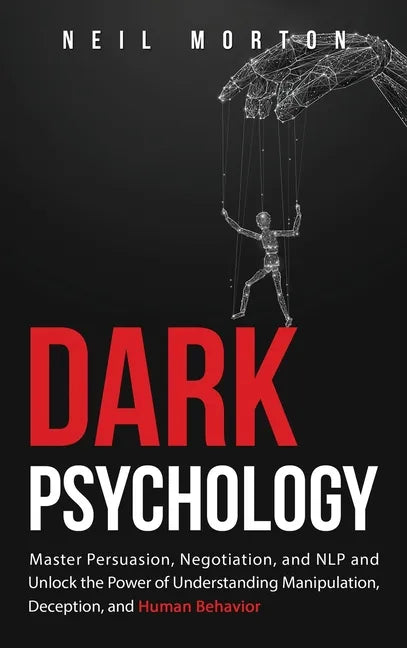 Dark Psychology: Master Persuasion, Negotiation, and NLP and Unlock the Power of Understanding Manipulation, Deception, and Human Behavior - Hardcover
