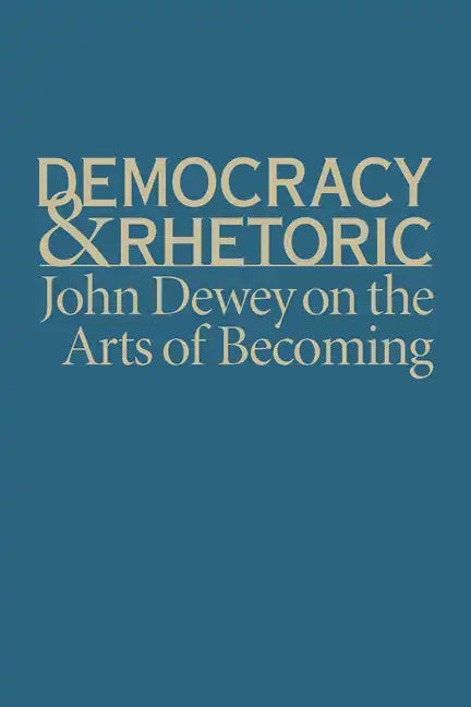 Democracy & Rhetoric: John Dewey on the Arts of Becoming - Hardcover
