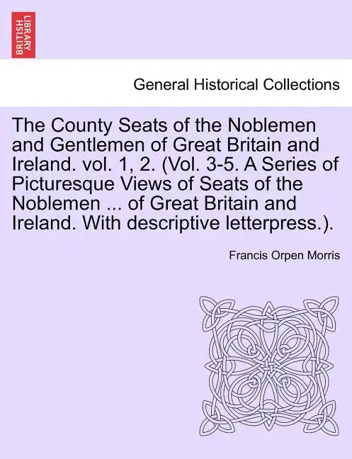 The County Seats of the Noblemen and Gentlemen of Great Britain and Ireland. vol. 1, 2. (Vol. 3-5. A Series of Picturesque Views of Seats of the Noble - Paperback