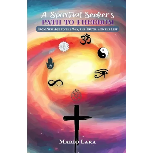 A Spiritual Seeker's Path to Freedom: From New Age to the Way, the Truth, and the Life - Paperback