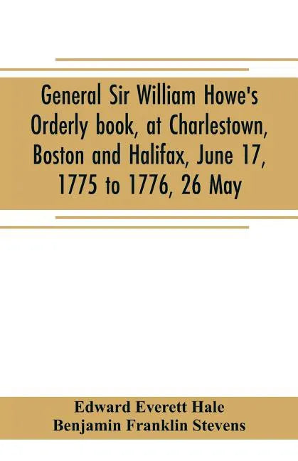 General Sir William Howe's Orderly book, at Charlestown, Boston and Halifax, June 17, 1775 to 1776, 26 May; to which is added the official abridgment - Paperback