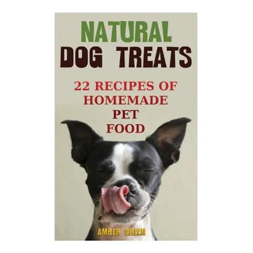 Natural Dog Treats: 22 Recipes of Homemade Pet Food: (Natural Pet Food, Homemade Pet Food) - Paperback