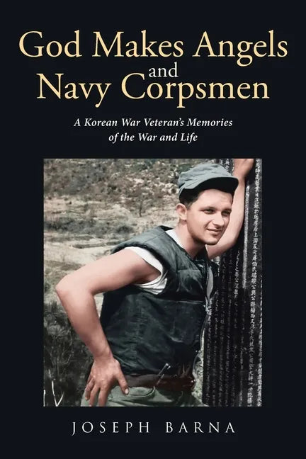 God Makes Angels and Navy Corpsmen: A Korean War Veteran's Memories of the War and Life - Paperback